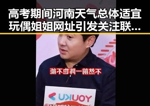 高考期间河南天气总体适宜玩偶姐姐网址引发关注联合国大学AI说别这么客气