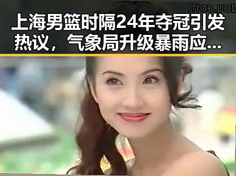 上海男篮时隔24年夺冠引发热议,气象局升级暴雨应急响应应对多地恶劣天气
