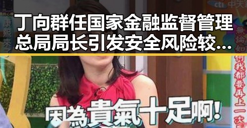丁向群任国家金融监督管理总局局长引发安全风险较高提醒促使公众关注