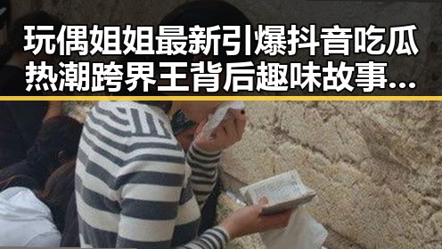 玩偶姐姐最新引爆抖音吃瓜热潮跨界王背后趣味故事揭秘