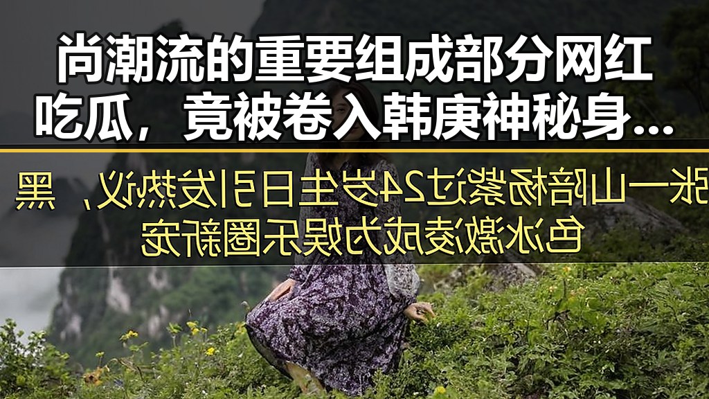 尚潮流的重要组成部分网红吃瓜,竟被卷入韩庚神秘身世之谜